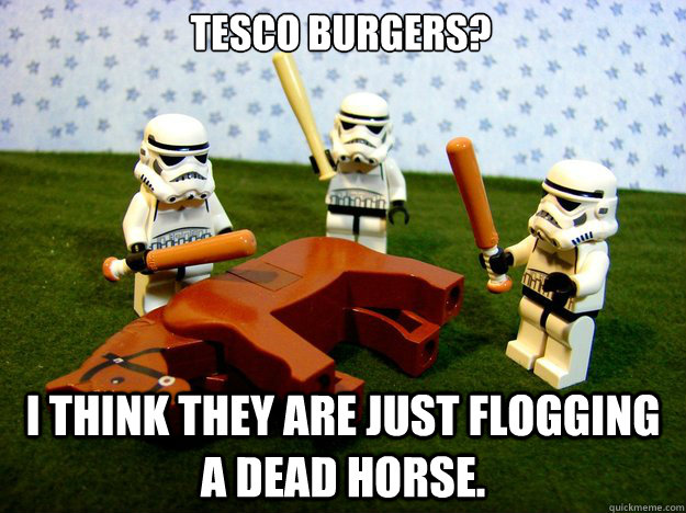 Tesco Burgers?  I think they are just flogging a dead horse.   Dead Horse