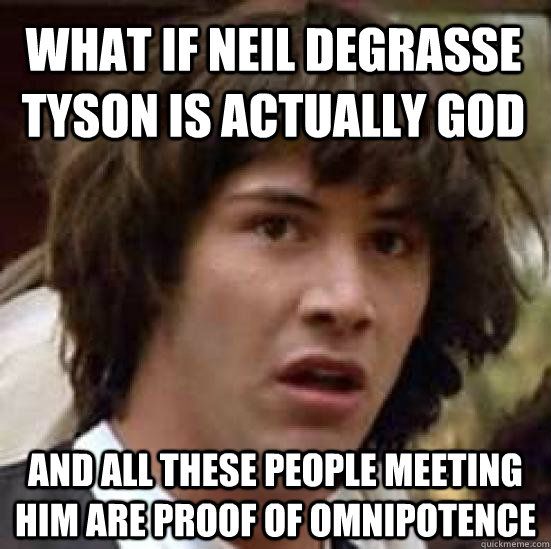 What if Neil DeGrasse tyson is actually god and all these people meeting him are proof of omnipotence  conspiracy keanu
