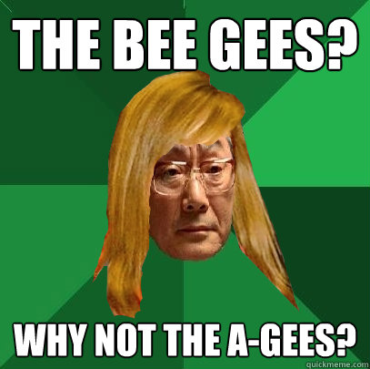 the bee gees? why not the a-gees? - the bee gees? why not the a-gees?  Musically Oblivious High Expectations Asian Father