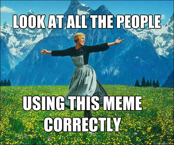 LOOK AT ALL THE PEOPLE USING THIS MEME CORRECTLY  soundomusic