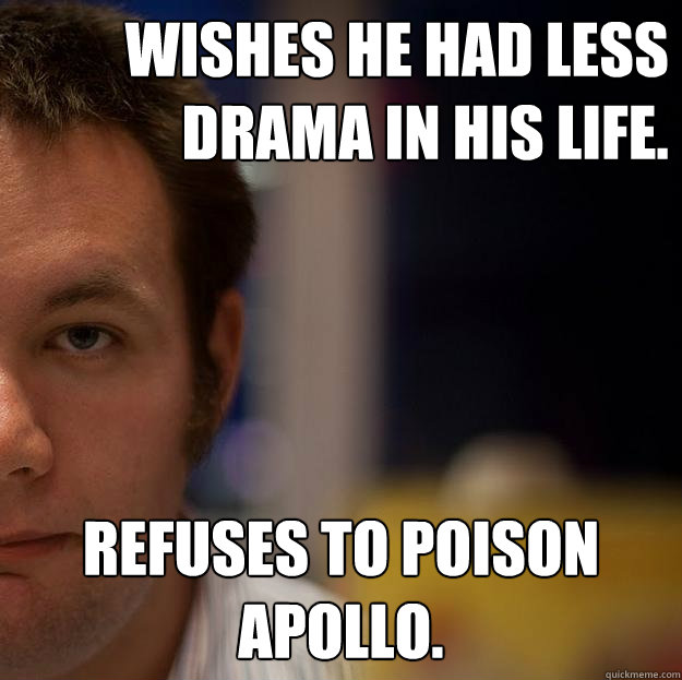 Wishes he had less drama in his life. Refuses to poison Apollo. - Wishes he had less drama in his life. Refuses to poison Apollo.  Soooooo... Hm.