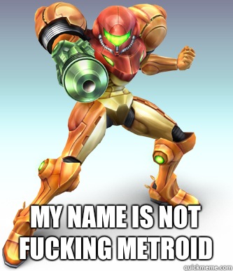  My name is not fucking metroid  