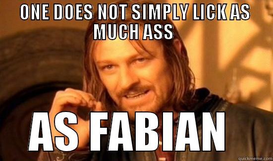 ONE DOES NOT SIMPLY LICK AS MUCH ASS  AS FABIAN  Boromir