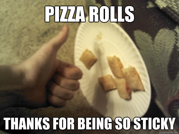 PIZZA ROLLS THANKS FOR BEING SO STICKY  sticky pizza rolls