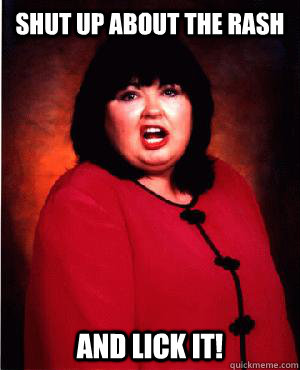 Shut up about the rash and lick it! - Shut up about the rash and lick it!  Nauseous Roseanne