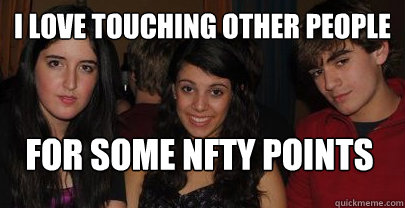 i love touching other people for some NFTY points  