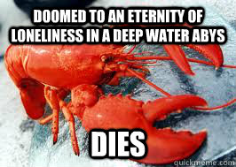 doomed to an eternity of loneliness in a deep water abys dies - doomed to an eternity of loneliness in a deep water abys dies  Good Luck Lobster