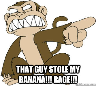 That guy stole my banana!!! RAGE!!!  