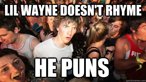 Lil Wayne doesn't rhyme  he puns   Sudden Clarity Clarence