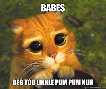 Babes Beg you likkle pum pum nuh - Babes Beg you likkle pum pum nuh  Puss in boots