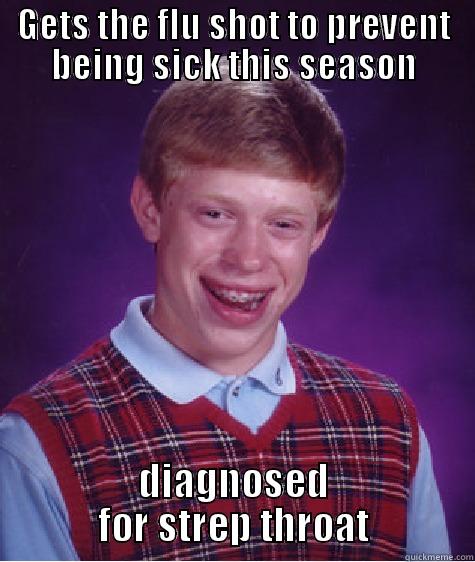 GETS THE FLU SHOT TO PREVENT BEING SICK THIS SEASON DIAGNOSED FOR STREP THROAT Bad Luck Brian