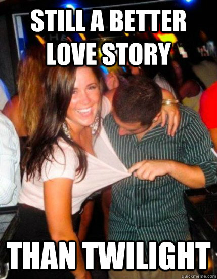 STILL A BETTER LOVE STORY THAN TWILIGHT - STILL A BETTER LOVE STORY THAN TWILIGHT  Dr Subtle