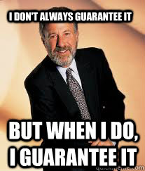 I don't always guarantee It But when I do, I guarantee it  I guarantee it