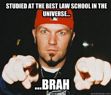Studied at the best law school in the universe... ...brah  Douchebag
