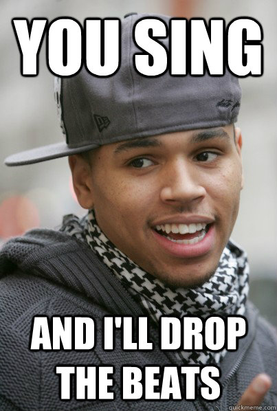 You sing and I'll drop the beats - You sing and I'll drop the beats  Chris Brown