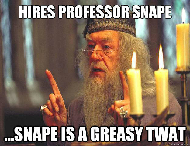 hires professor snape  ...snape is a greasy twat  Dumbledore