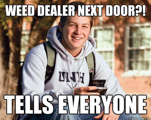 Weed dealer next door?! Tells everyone  College Freshman