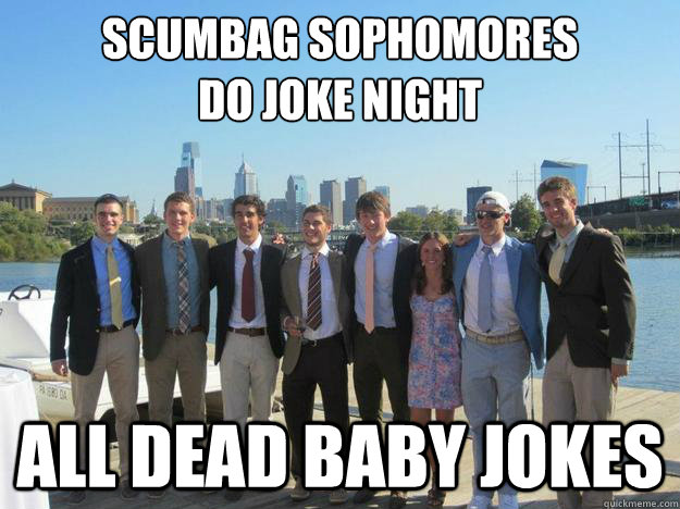 Scumbag Sophomores
do joke night all dead baby jokes - Scumbag Sophomores
do joke night all dead baby jokes  Scumbag Sophomores