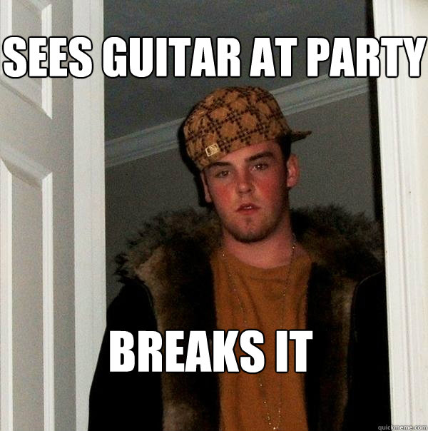 Sees guitar at party breaks it - Sees guitar at party breaks it  Scumbag Steve
