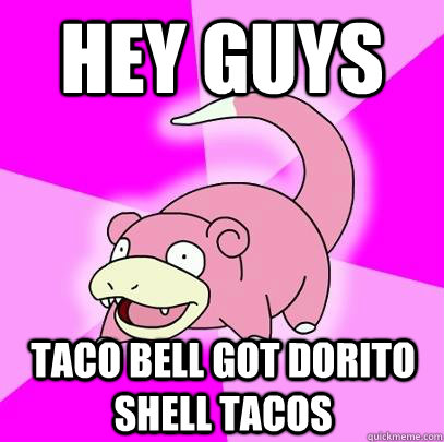 hey guys taco bell got dorito shell tacos  Slowpoke