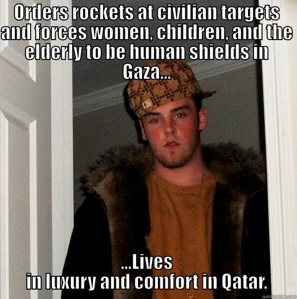 ORDERS ROCKETS AT CIVILIAN TARGETS AND FORCES WOMEN, CHILDREN, AND THE ELDERLY TO BE HUMAN SHIELDS IN GAZA... ...LIVES IN LUXURY AND COMFORT IN QATAR. Scumbag Steve