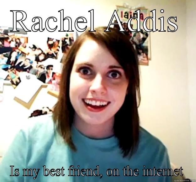 RACHEL ADDIS IS MY BEST FRIEND, ON THE INTERNET Overly Attached Girlfriend