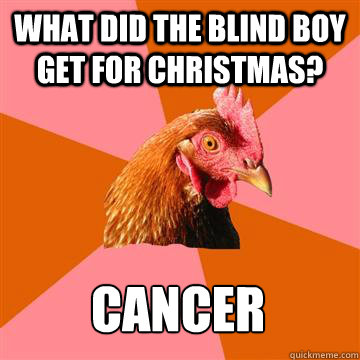 what did the blind boy get for christmas? cancer  Anti-Joke Chicken