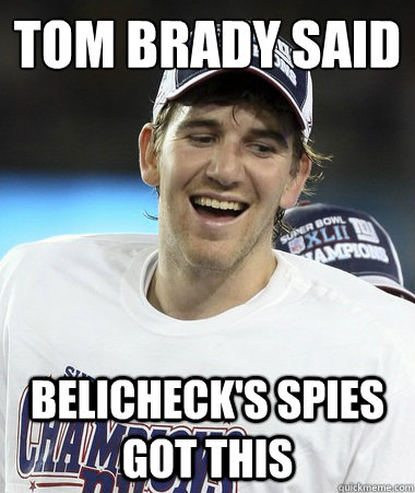 tom brady said belicheck's spies got this  Eli Manning You Mad
