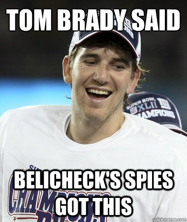 tom brady said belicheck's spies got this - tom brady said belicheck's spies got this  Eli Manning You Mad