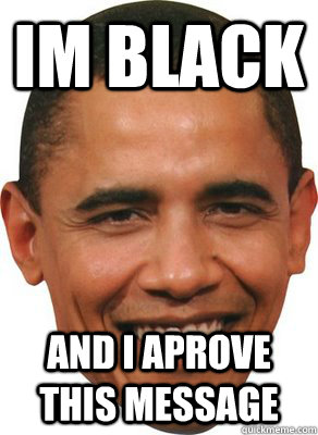 im black and i aprove this message  ASSHOLE OBAMA