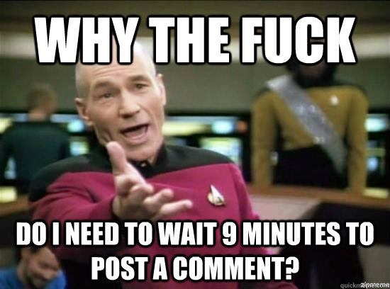 Why the fuck Do i need to wait 9 minutes to post a comment?  Annoyed Picard HD