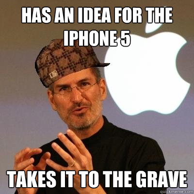 has an idea for the iphone 5 takes it to the grave  Scumbag Steve Jobs
