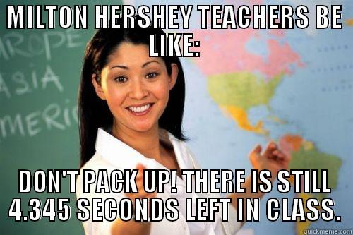 MILTON HERSHEY TEACHERS BE LIKE: DON'T PACK UP! THERE IS STILL 4.345 SECONDS LEFT IN CLASS. Misc