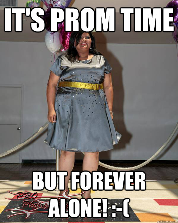 It's Prom time But Forever Alone! ( Prom 2013 quickmeme