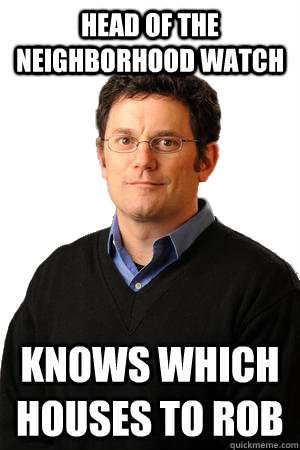 Head of the neighborhood watch knows which houses to rob - Head of the neighborhood watch knows which houses to rob  Repressed Suburban Father