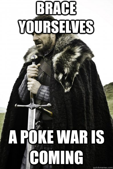 Brace Yourselves A Poke War is coming - Brace Yourselves A Poke War is coming  Game of Thrones