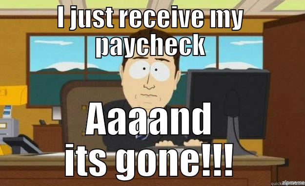 I JUST RECEIVE MY PAYCHECK AAAAND ITS GONE!!! aaaand its gone