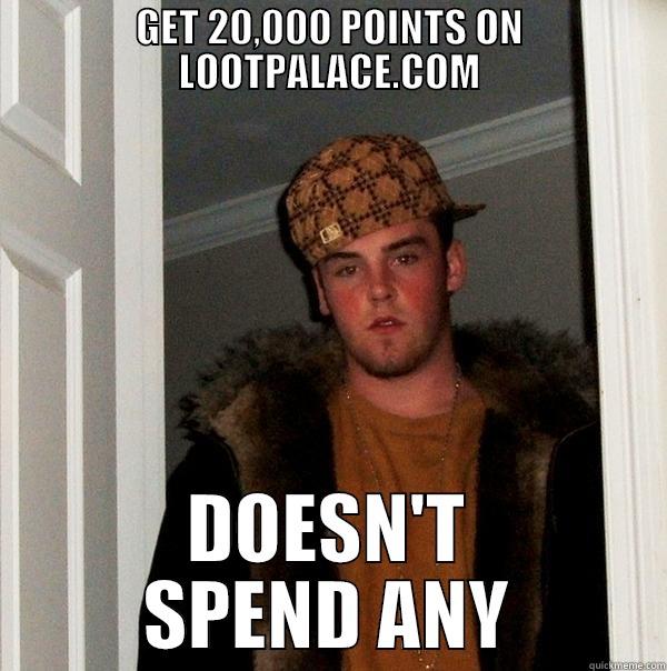GET 20,000 POINTS ON LOOTPALACE.COM DOESN'T SPEND ANY Scumbag Steve