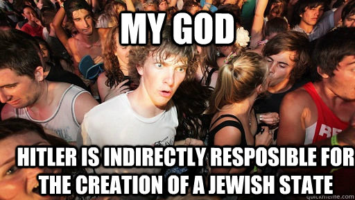 my god Hitler is indirectly resposible for the creation of a jewish state  Sudden Clarity Clarence