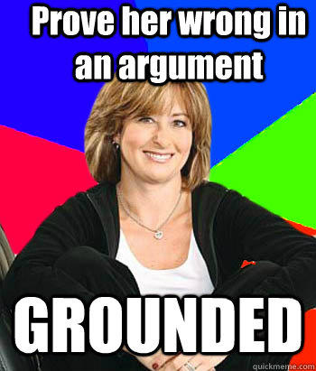 Prove her wrong in an argument GROUNDED - Prove her wrong in an argument GROUNDED  Sheltering Suburban Mom