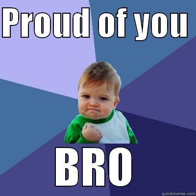 PROUD OF YOU  BRO Success Kid