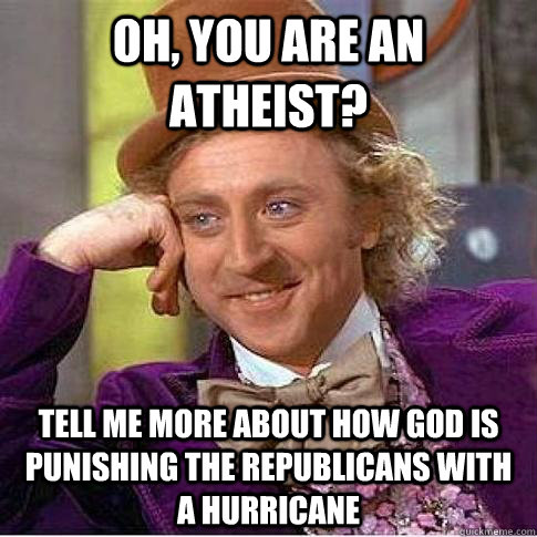 Oh, you are an atheist? Tell me more about how God is punishing the Republicans with a hurricane   Condescending Willy Wonka