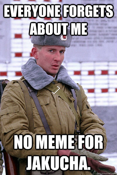 Everyone forgets about me No meme for Jakucha.  Jakucha