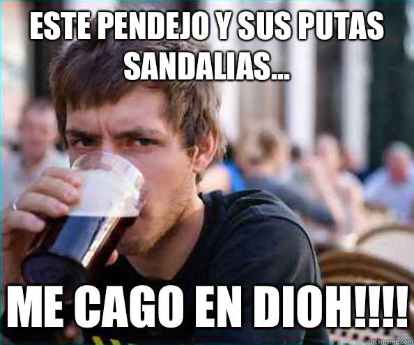 Este pendejo y sus putas sandalias... ME CAGO EN DIOH!!!!  Lazy College Senior
