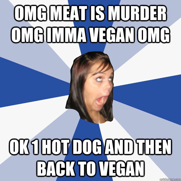 omg meat is murder omg imma vegan omg ok 1 hot dog AND then back to vegan  Annoying Facebook Girl