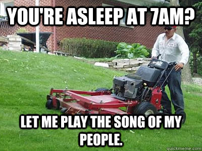 you're Asleep at 7am? let me play the song of my people.  Apartment problems
