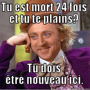 TU EST MORT 24 FOIS ET TU TE PLAINS? TU DOIS ÊTRE NOUVEAU ICI. Condescending Wonka