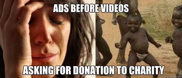 ads before videos asking for donation to charity - ads before videos asking for donation to charity  First World Problems  Third World Success