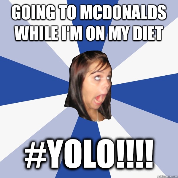 Going to McDonalds while I'm on my diet #YOLO!!!!  Annoying Facebook Girl