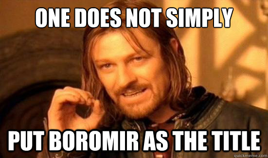 One Does Not Simply put boromir as the title  Boromir